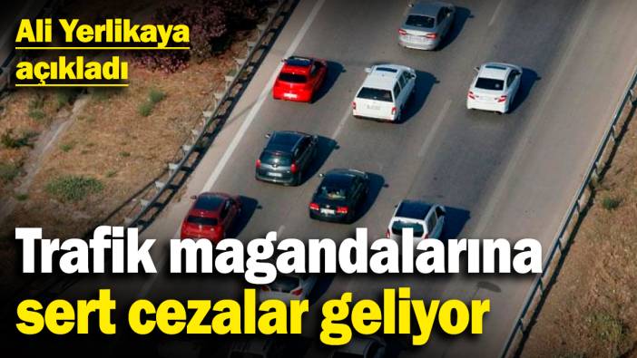 Ali Yerlikaya açıkladı: Trafik magandalarına sert cezalar geliyor