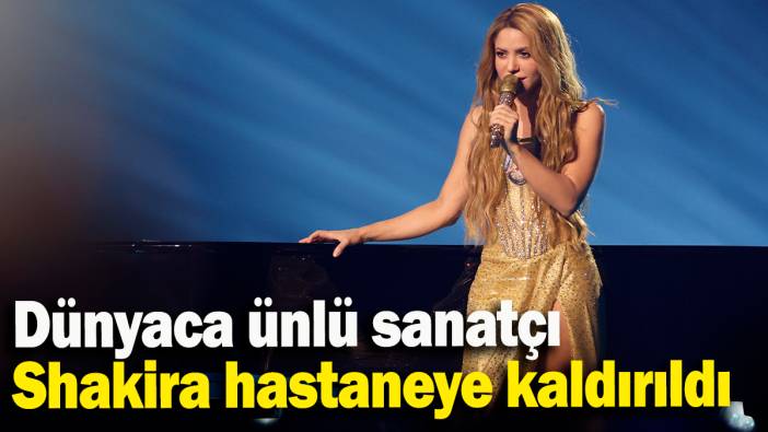 Dünyaca ünlü sanatçı Shakira hastaneye kaldırıldı