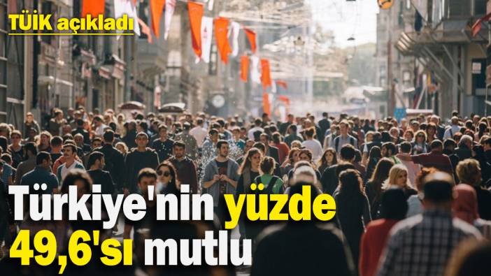 TÜİK açıkladı: Türkiye'nin yüzde 49,6'sı mutlu! Ülkenin en önemli sorunu hayat pahalılığı…