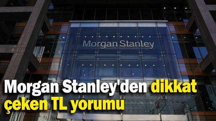 Morgan Stanley'den dikkat çeken TL yorumu