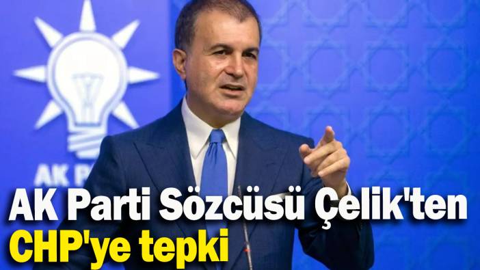 AK Parti Sözcüsü Çelik'ten CHP'ye tepki