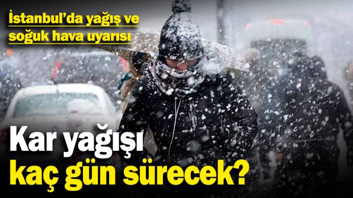 İstanbul'da kar ve soğuk hava uyarısı! Yağışlar kaç gün sürecek?
