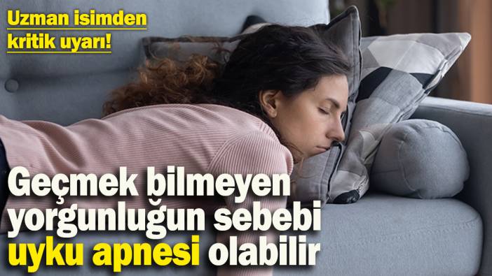 Geçmek bilmeyen yorgunluğunuzun sebebi uyku apnesi olabilir! Uzman isim uyarıyor