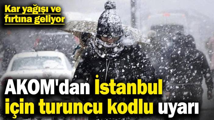 AKOM'dan İstanbul için turuncu kodlu uyarı! Kar yağışı ve fırtına geliyor