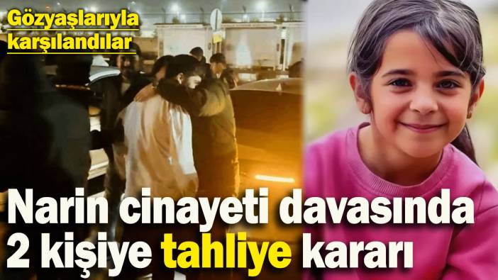 Narin cinayeti davasında 2 kişiye tahliye kararı! Gözyaşlarıyla karşılandılar