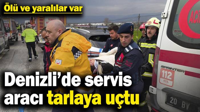 Denizli’de servis aracı tarlaya uçtu! Ölü ve yaralılar var