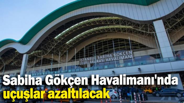 Sabiha Gökçen Havalimanı'nda uçuşlar azaltılacak