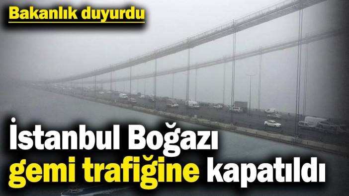 Bakanlık duyurdu! İstanbul Boğazı çift yönlü olarak gemi trafiğine kapatıldı
