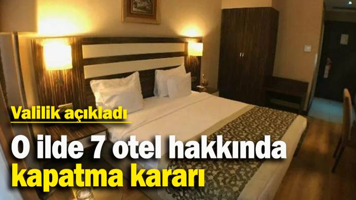 O ilde 7 otel hakkında kapatma kararı: Valilik açıkladı