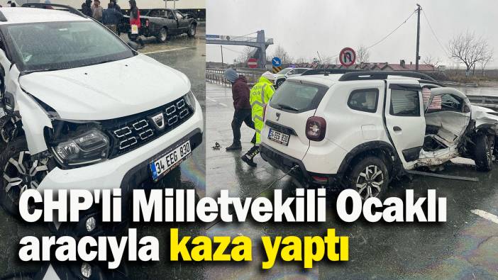 CHP'li Milletvekili Ocaklı aracıyla kaza yaptı
