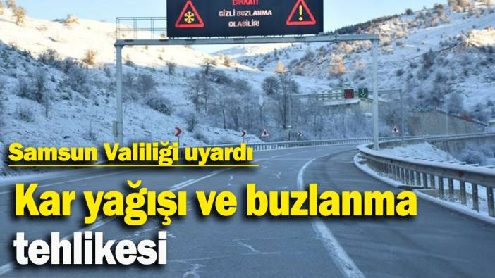 Kar yağışı ve buzlanma tehlikesi: Samsun Valiliği uyardı