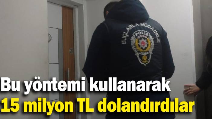 Bu yöntemi kullanarak 15 milyon TL dolandırdılar