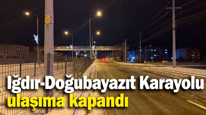 Iğdır-Doğubayazıt Karayolu ulaşıma kapandı