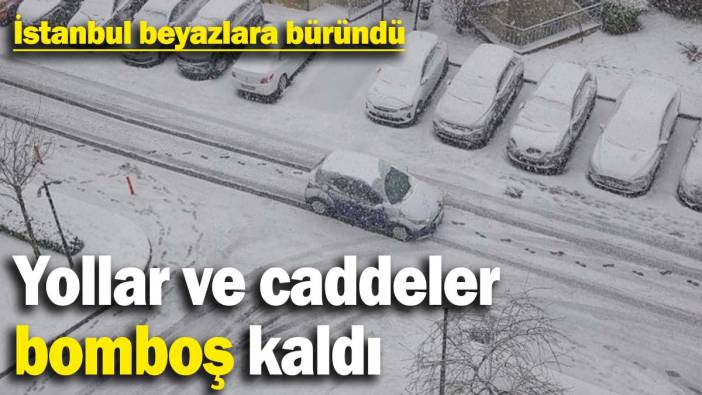 İstanbul beyazlara büründü! Yollar ve caddeler bomboş kaldı