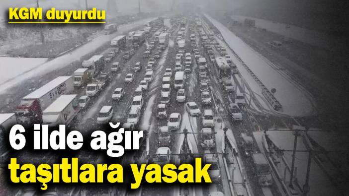 Son dakika... 6 ilde ağır taşıtlara yasak