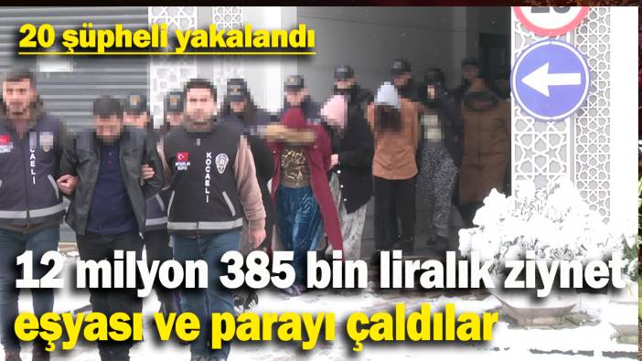 12 milyon 385 bin liralık ziynet eşyası ve parayı çalan 20 şüpheli yakalandı