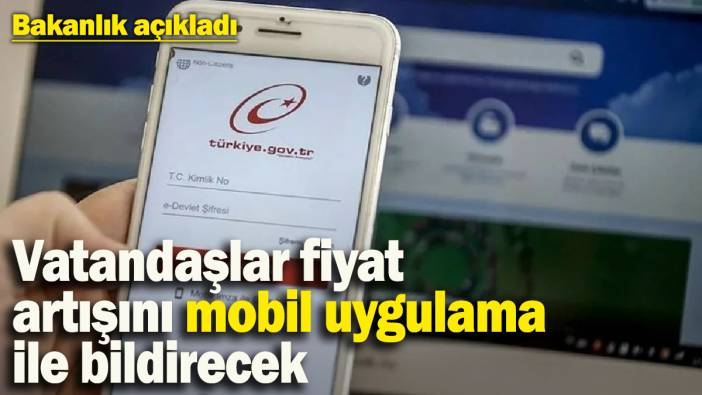 Bakanlık açıkladı: Vatandaşlar haksız fiyat artışını mobil uygulama ile bildirecek