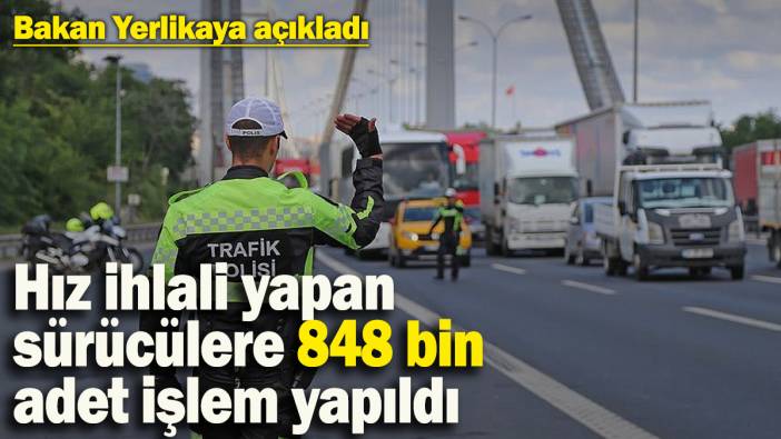 Trafik ekipleri acımadı! Hız ihlali yapan sürücülere 848 bin 766 adet işlem yapıldı