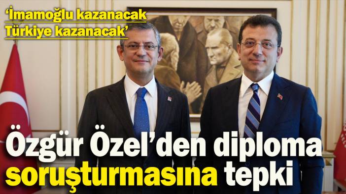 Özgür Özel’den diploma soruşturmasına ilk tepki: 'İmamoğlu kazanacak, Türkiye kazanacak'