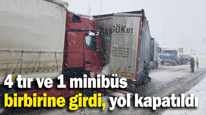4 tır ve 1 minibüs birbirine girdi, yol kapatıldı