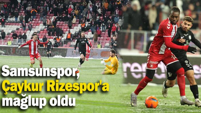 Samsunspor, Çaykur Rizespor'a  mağlup oldu