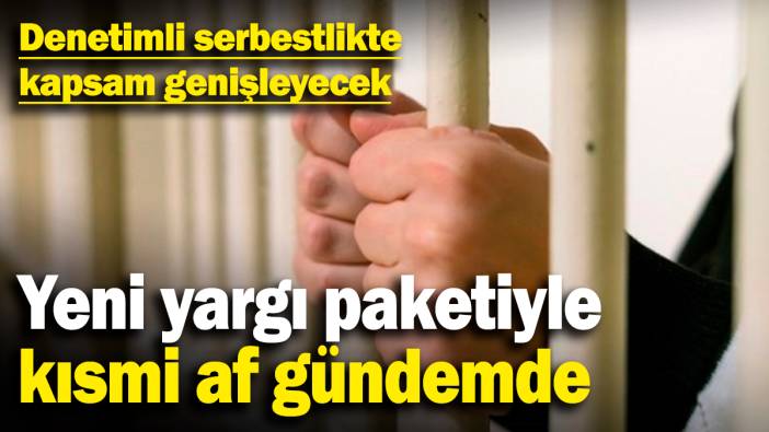 Yeni yargı paketiyle kısmi af gündemde! Denetimli serbestlikte kapsam genişleyecek