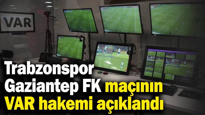 Trabzonspor-Gaziantep FK maçının VAR hakemi açıklandı