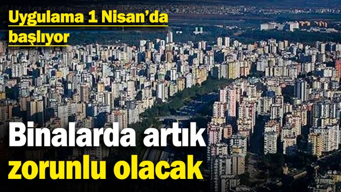 Binalarda artık zorunlu olacak! Uygulama 1 Nisan'da başlıyor
