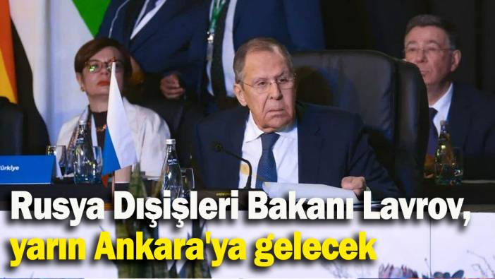 Rusya Dışişleri Bakanı Lavrov, yarın Ankara'ya gelecek