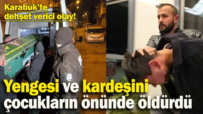Karabük’te korkunç cinayet! Yengesi ve kardeşini çocukların önünde öldürdü