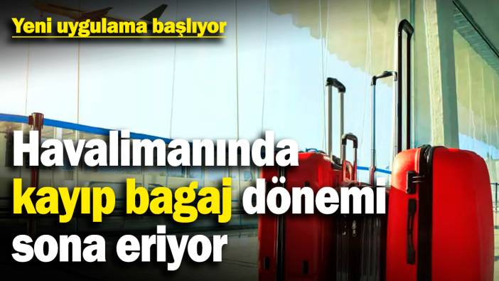 Havalimanında kayıp bagaj dönemi sona eriyor! Yeni uygulama başlıyor