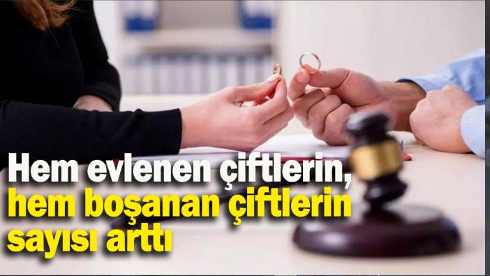Hem evlenen çiftlerin, hem boşanan çiftlerin sayısı arttı