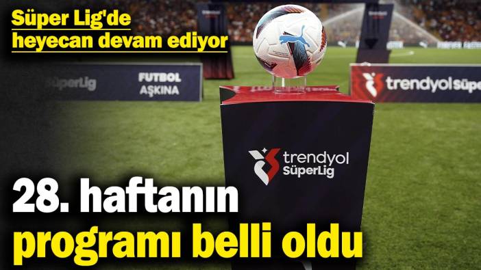 Süper Lig'de 28. haftanın programı belli oldu