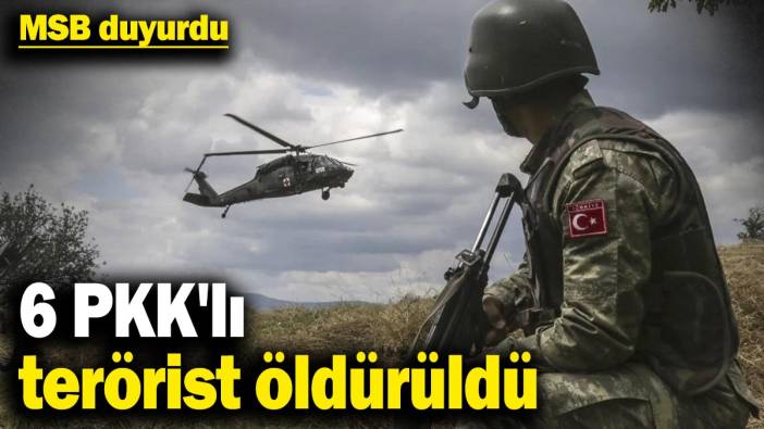 MSB duyurdu: Irak ve Suriye'nin kuzeyinde 6 PKK'lı terörist öldürüldü
