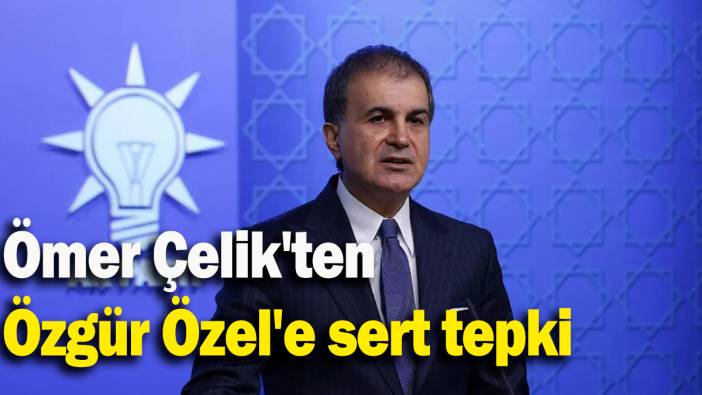 Ömer Çelik'ten Özgür Özel'e sert tepki