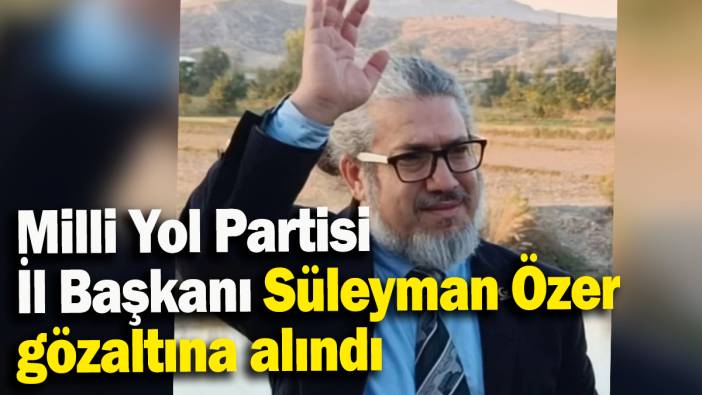 Milli Yol Partisi İl Başkanı gözaltına alındı