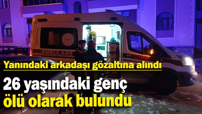 26 yaşındaki genç ölü bulundu, yanındaki arkadaşı gözaltına alındı