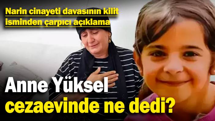 Narin cinayeti davasının kilit isminden çarpıcı açıklama! Anne Yüksel cezaevinde ne dedi?