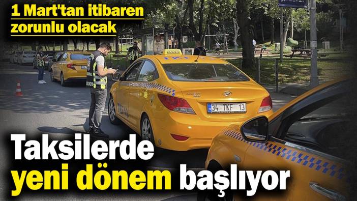 Taksilerde yeni dönem başlıyor: 1 Mart'tan itibaren zorunlu olacak