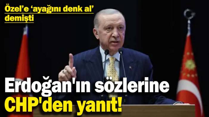 Erdoğan'ın sözlerine CHP'den yanıt! Özel'e 'ayağını denk al' demişti