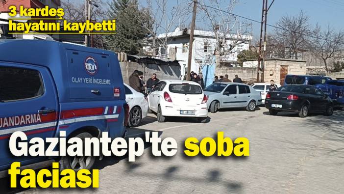 Gaziantep'te soba faciası! 3 kardeş hayatını kaybetti