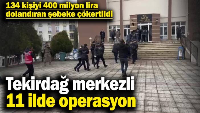 Tekirdağ merkezli 11 ilde operasyon: 134 kişiyi 400 milyon lira dolandıran şebeke çökertildi