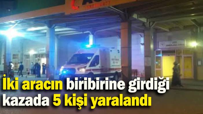 İki aracın biribirine girdiği kazada 5 kişi yaralandı