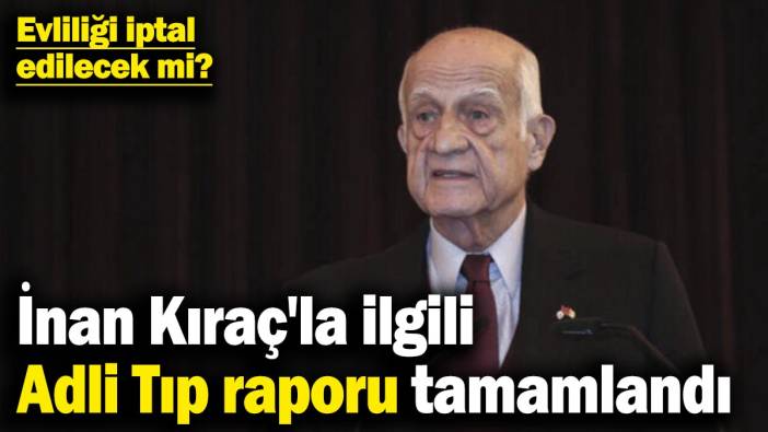 İnan Kıraç'la ilgili Adli Tıp raporu tamamlandı! Evliliği iptal edilecek mi?