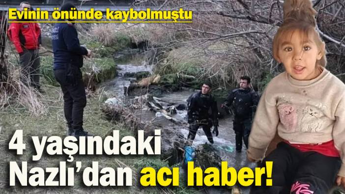 Kayıp 4 yaşındaki Nazlı'nın cansız bedeni bulundu