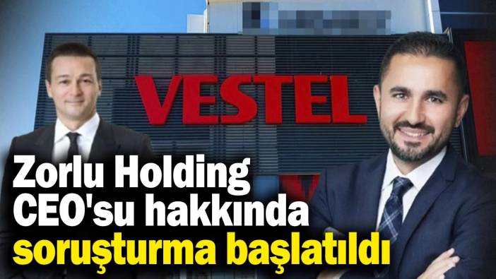 Zorlu Holding CEO'su hakkında soruşturma başlatıldı