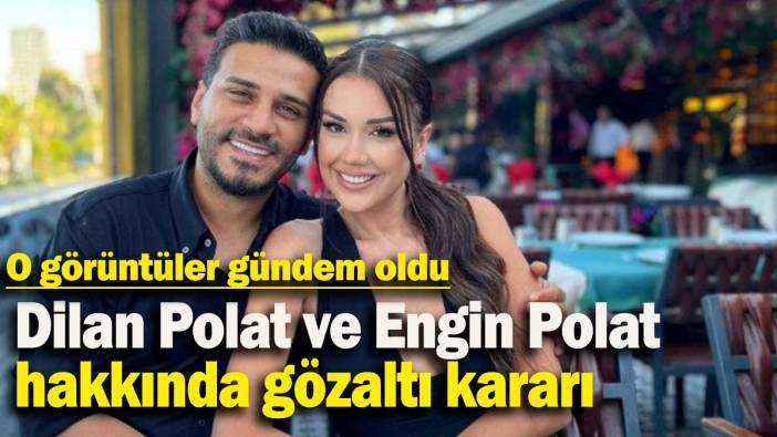 Dilan Polat ve Engin Polat hakkında gözaltı kararı