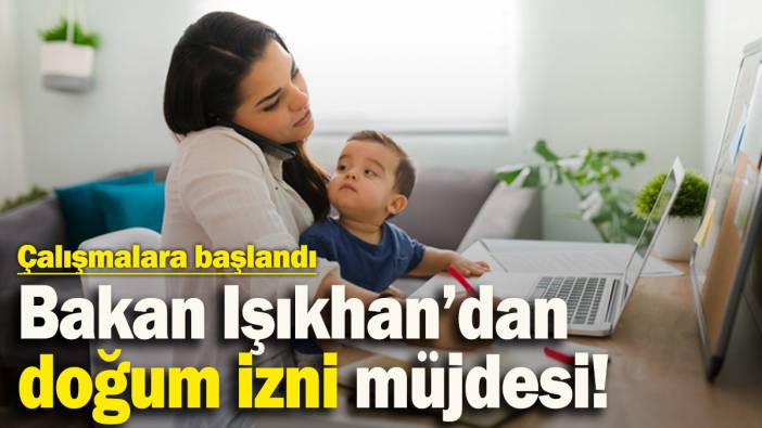 Bakan Işıkhan’da doğum izni müjdesi! İşçi ve memur arasındaki farklar giderilecek
