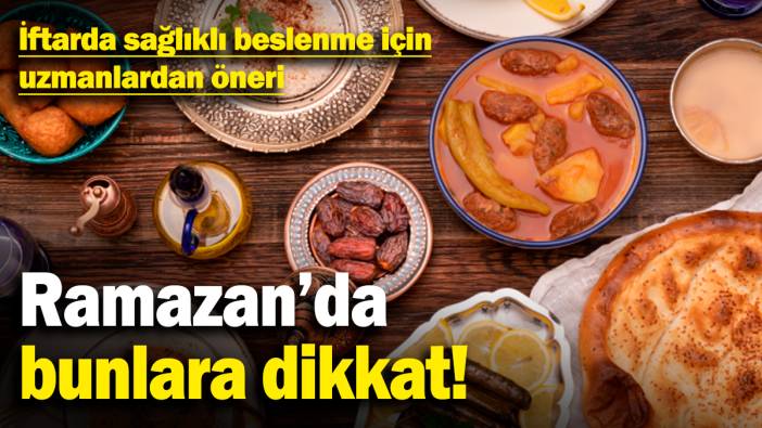 Ramazan’da bunlara dikkat! İftarda sağlıklı beslenme için uzmanlardan öneri