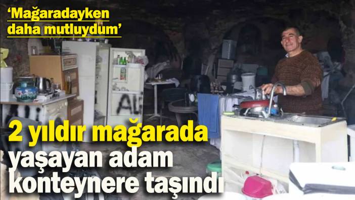 2 yıldır mağarada yaşayan adam şimdi konteynere taşındı: "Mağaradayken konteynerden daha huzurluydum"